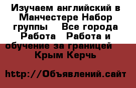 Изучаем английский в Манчестере.Набор группы. - Все города Работа » Работа и обучение за границей   . Крым,Керчь